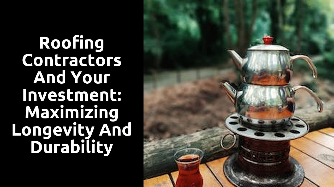 Roofing Contractors and Your Investment: Maximizing Longevity and Durability